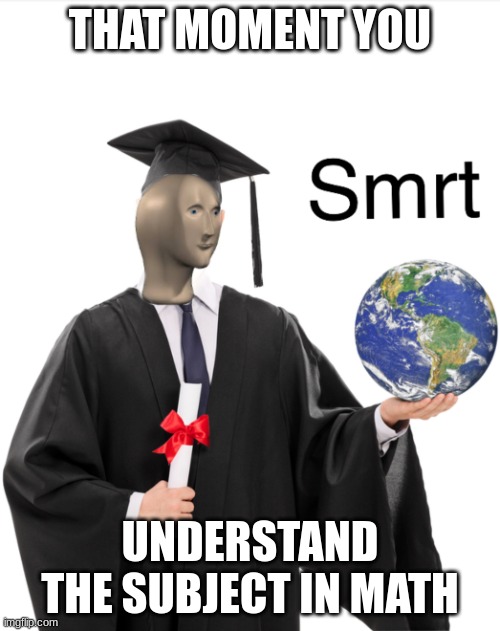 SMT | THAT MOMENT YOU; UNDERSTAND THE SUBJECT IN MATH | image tagged in meme man smart | made w/ Imgflip meme maker