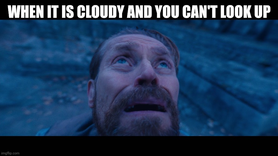 Don't try it | WHEN IT IS CLOUDY AND YOU CAN'T LOOK UP | image tagged in willem dafoe looking up | made w/ Imgflip meme maker