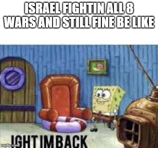 Israel always is back | ISRAEL FIGHTIN ALL 8 WARS AND STILL FINE BE LIKE | image tagged in ight im back,israel | made w/ Imgflip meme maker