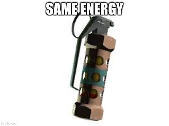 flashbang | SAME ENERGY | image tagged in flashbang | made w/ Imgflip meme maker