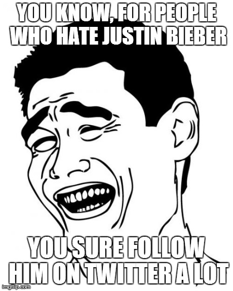 Yao Ming Meme | YOU KNOW, FOR PEOPLE WHO HATE JUSTIN BIEBER YOU SURE FOLLOW HIM ON TWITTER A LOT | image tagged in memes,yao ming | made w/ Imgflip meme maker