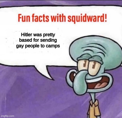 fun facts with squidward /j | Hitler was pretty based for sending gay people to camps | image tagged in fun facts with squidward | made w/ Imgflip meme maker