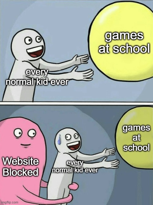 everyone knows | games at school; every normal kid ever; games at school; Website Blocked; every normal kid ever | image tagged in memes,running away balloon,blocked,website | made w/ Imgflip meme maker
