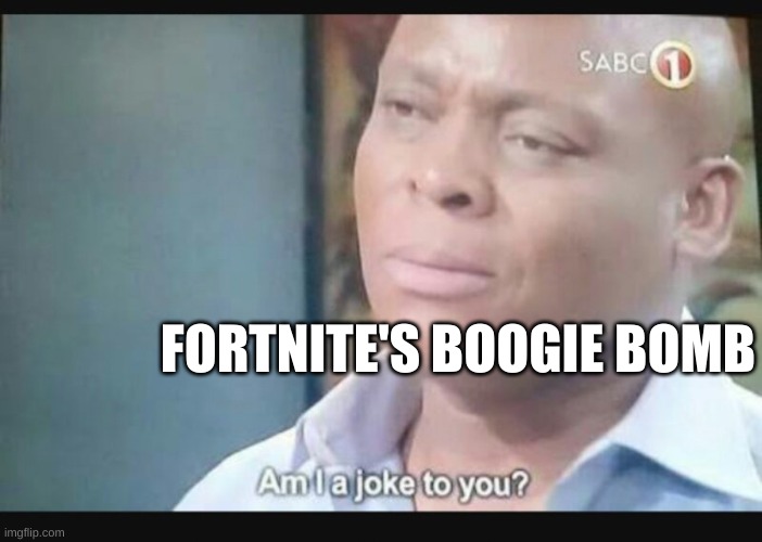 Am I a joke to you? | FORTNITE'S BOOGIE BOMB | image tagged in am i a joke to you | made w/ Imgflip meme maker