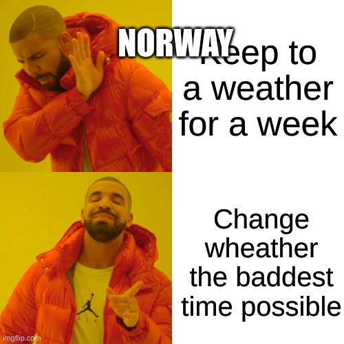 CAN SOMEOME CHANGE NORWAYS GD WHETHEAR BEHAVE!? | NORWAY; Keep to a weather for a week; Change wheather the baddest time possible | image tagged in memes,drake hotline bling | made w/ Imgflip meme maker