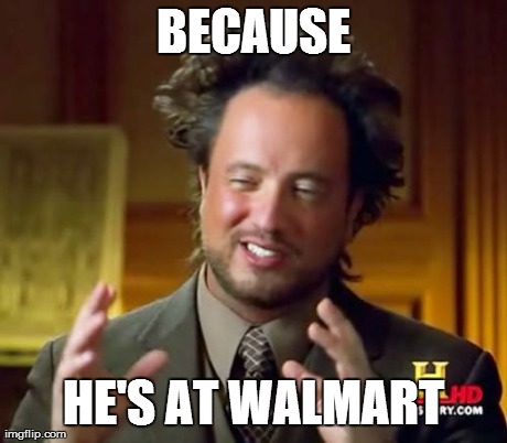 Ancient Aliens Meme | BECAUSE HE'S AT WALMART | image tagged in memes,ancient aliens | made w/ Imgflip meme maker