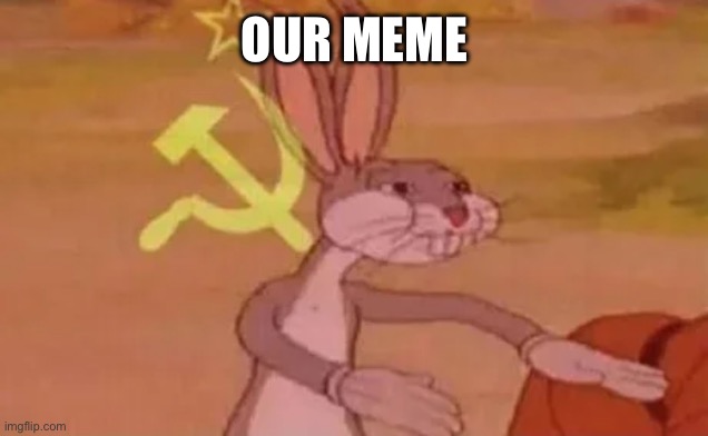 Bugs bunny communist | OUR MEME | image tagged in bugs bunny communist | made w/ Imgflip meme maker