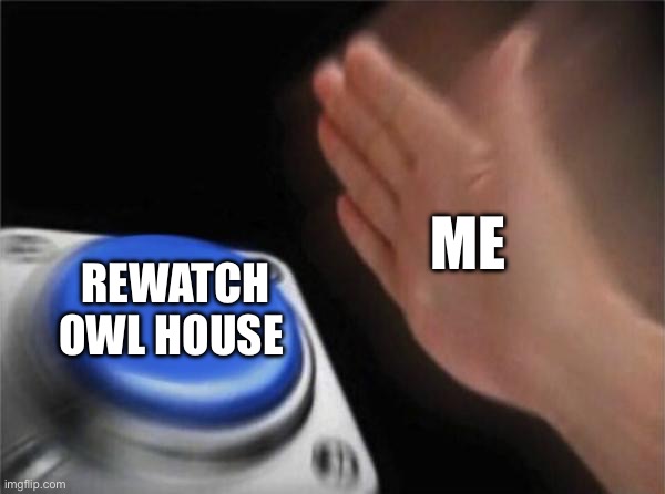 Blank Nut Button Meme | ME; REWATCH OWL HOUSE | image tagged in memes,blank nut button | made w/ Imgflip meme maker