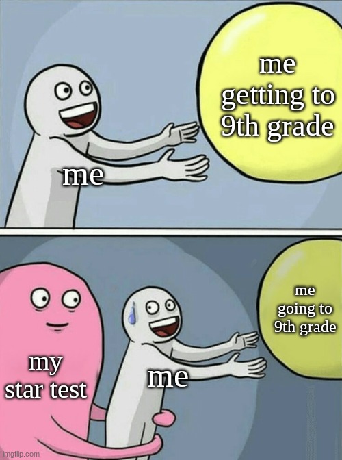 my first star test takes place this week after today wish me luck. | me getting to 9th grade; me; me going to 9th grade; my star test; me | image tagged in memes,running away balloon | made w/ Imgflip meme maker