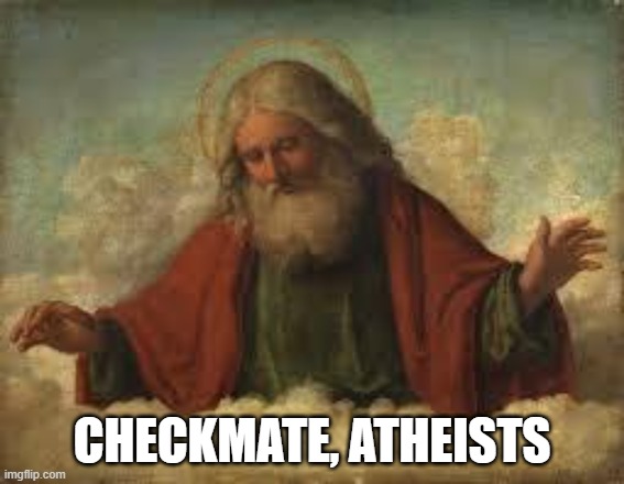 god | CHECKMATE, ATHEISTS | image tagged in god | made w/ Imgflip meme maker