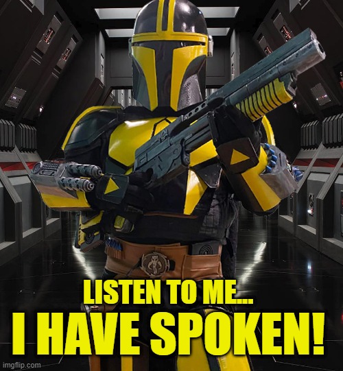 I have spoken | LISTEN TO ME... I HAVE SPOKEN! | image tagged in jangosmith,star wars,mandalorian | made w/ Imgflip meme maker