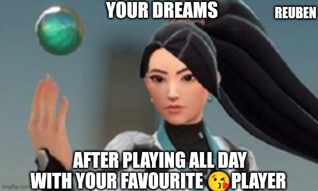 Valorant | YOUR DREAMS; REUBEN; AFTER PLAYING ALL DAY WITH YOUR FAVOURITE 😘PLAYER | image tagged in sage | made w/ Imgflip meme maker