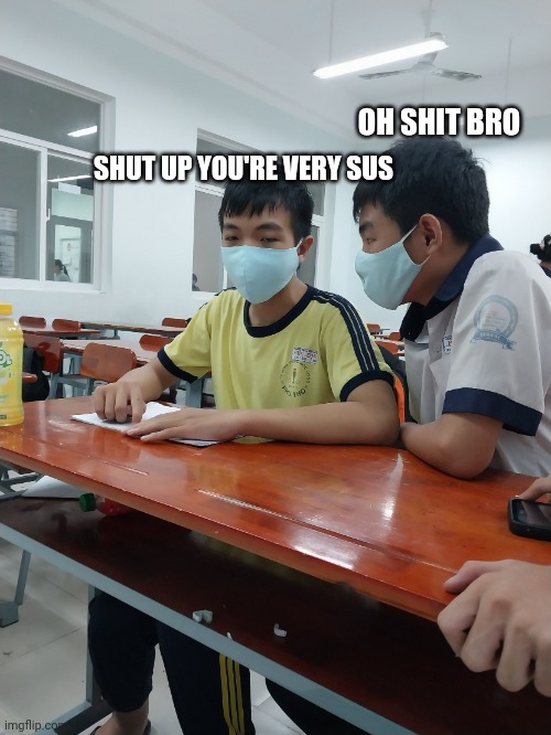 talking to each other | SHUT UP YOU'RE VERY SUS; OH SHIT BRO | image tagged in memes,meme | made w/ Imgflip meme maker