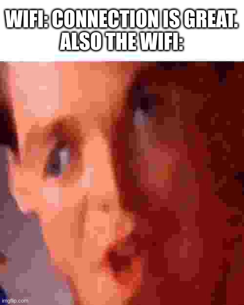 WIFI: CONNECTION IS GREAT.
ALSO THE WIFI: | image tagged in relatable,wifi,funny,memes,dank memes,what am i doing with my life | made w/ Imgflip meme maker