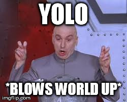 Dr Evil Laser | YOLO *BLOWS WORLD UP* | image tagged in memes,dr evil laser | made w/ Imgflip meme maker