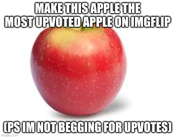 apple | MAKE THIS APPLE THE MOST UPVOTED APPLE ON IMGFLIP; (PS IM NOT BEGGING FOR UPVOTES) | image tagged in apple | made w/ Imgflip meme maker