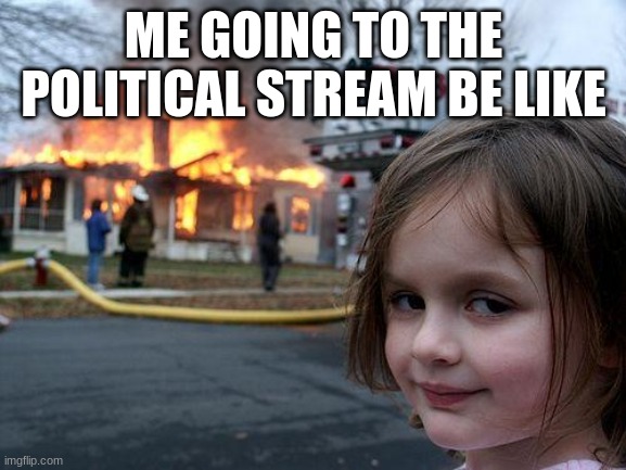 why is the stream like that it is bad going in their never post anything there if dont like being called a baby, | ME GOING TO THE POLITICAL STREAM BE LIKE | image tagged in memes,disaster girl | made w/ Imgflip meme maker