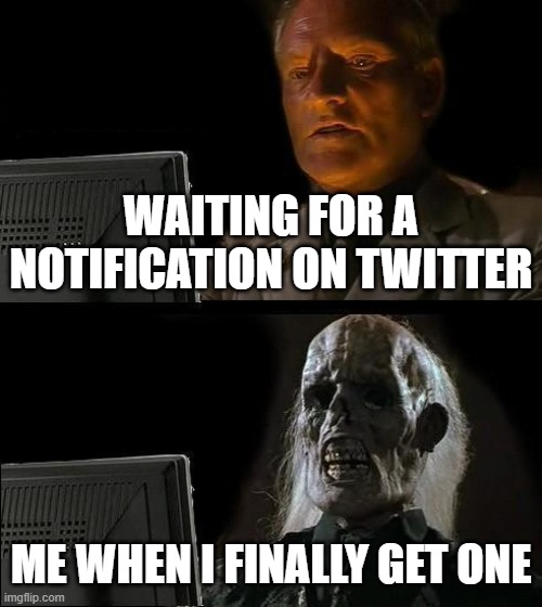 Twitter | WAITING FOR A NOTIFICATION ON TWITTER; ME WHEN I FINALLY GET ONE | image tagged in memes,i'll just wait here | made w/ Imgflip meme maker