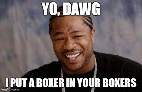 YO, DAWG I PUT A BOXER IN YOUR BOXERS | made w/ Imgflip meme maker