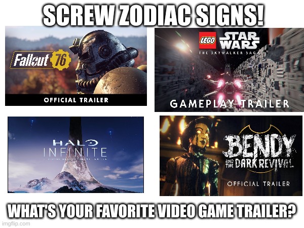 I have a ton, so I just chose these few. | SCREW ZODIAC SIGNS! WHAT'S YOUR FAVORITE VIDEO GAME TRAILER? | image tagged in video games | made w/ Imgflip meme maker