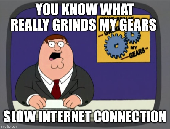 Peter Griffin News Meme | YOU KNOW WHAT REALLY GRINDS MY GEARS; SLOW INTERNET CONNECTION | image tagged in memes,peter griffin news | made w/ Imgflip meme maker