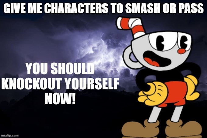You should knockout yourself now! | GIVE ME CHARACTERS TO SMASH OR PASS | image tagged in you should knockout yourself now | made w/ Imgflip meme maker