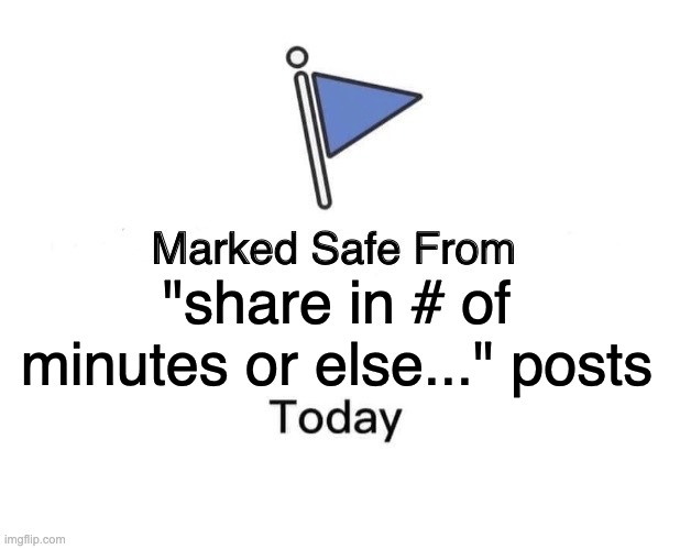 Marked Safe From Meme | "share in # of minutes or else..." posts | image tagged in memes,marked safe from | made w/ Imgflip meme maker