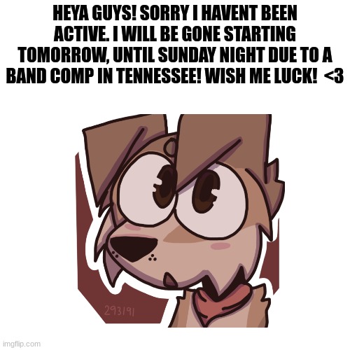 See you guys soon! :D | HEYA GUYS! SORRY I HAVENT BEEN ACTIVE. I WILL BE GONE STARTING TOMORROW, UNTIL SUNDAY NIGHT DUE TO A BAND COMP IN TENNESSEE! WISH ME LUCK!  <3 | image tagged in furry,the furry fandom,band,competition,ill be back | made w/ Imgflip meme maker