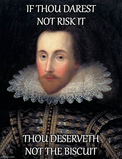 The Bard offers his wisdom | IF THOU DAREST NOT RISK IT; THOU DESERVETH NOT THE BISCUIT | image tagged in funny | made w/ Imgflip meme maker