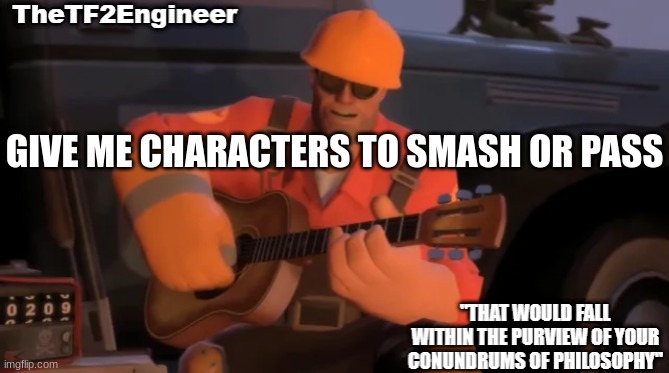 TheTF2Engineer | GIVE ME CHARACTERS TO SMASH OR PASS | image tagged in thetf2engineer | made w/ Imgflip meme maker