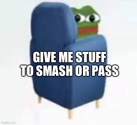 Do it | GIVE ME STUFF TO SMASH OR PASS | image tagged in wtf you looking at | made w/ Imgflip meme maker