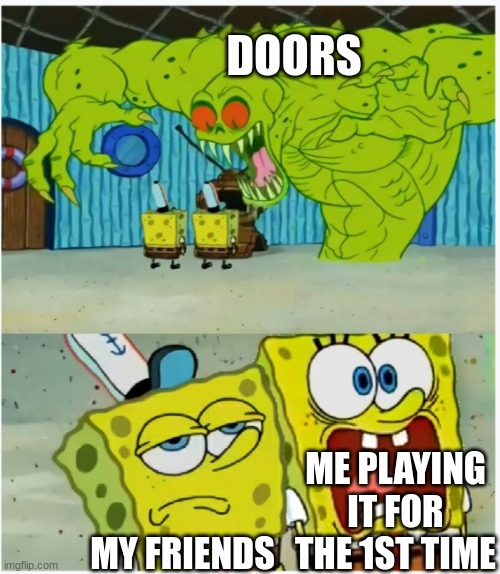 Oh hi! First meme on this stream. | DOORS; ME PLAYING IT FOR THE 1ST TIME; MY FRIENDS | image tagged in spongebob squarepants scared but also not scared | made w/ Imgflip meme maker