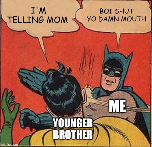 Batman Slapping Robin Meme | I'M TELLING MOM; BOI SHUT YO DAMN MOUTH; ME; YOUNGER BROTHER | image tagged in memes,batman slapping robin | made w/ Imgflip meme maker