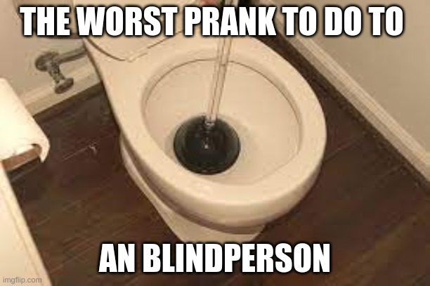 worst prank to a blind person | THE WORST PRANK TO DO TO; AN BLINDPERSON | image tagged in prank,memes,funny,michael jackson popcorn,fyp,god | made w/ Imgflip meme maker