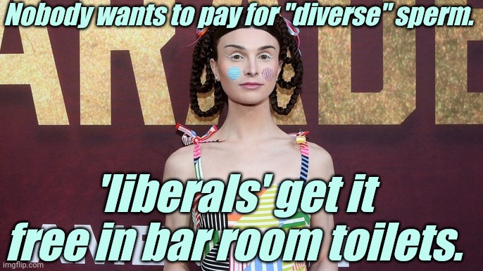 TransGender - 'liberals' Celebrating Childish Insanity | Nobody wants to pay for "diverse" sperm. 'liberals' get it free in bar room toilets. | image tagged in transgender - 'liberals' celebrating childish insanity | made w/ Imgflip meme maker