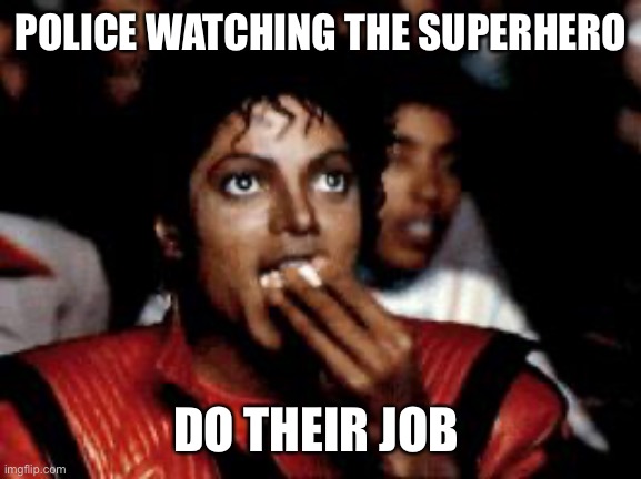 Bap | POLICE WATCHING THE SUPERHERO; DO THEIR JOB | image tagged in popcorn,superhero,police | made w/ Imgflip meme maker