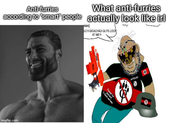 You guys are all just delusional nerds | Anti-furries according to "smart" people; What anti-furries actually look like irl | image tagged in anti furry,soyjak,gigachad,bad teeth,autism,nerf | made w/ Imgflip meme maker