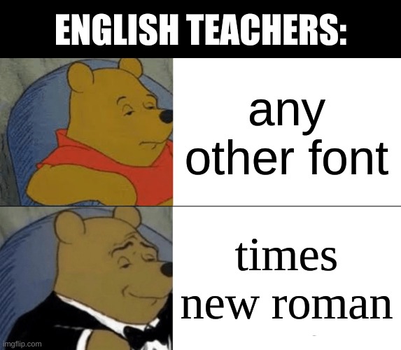 winnie the pooh | ENGLISH TEACHERS:; any other font; times new roman | image tagged in memes,tuxedo winnie the pooh | made w/ Imgflip meme maker
