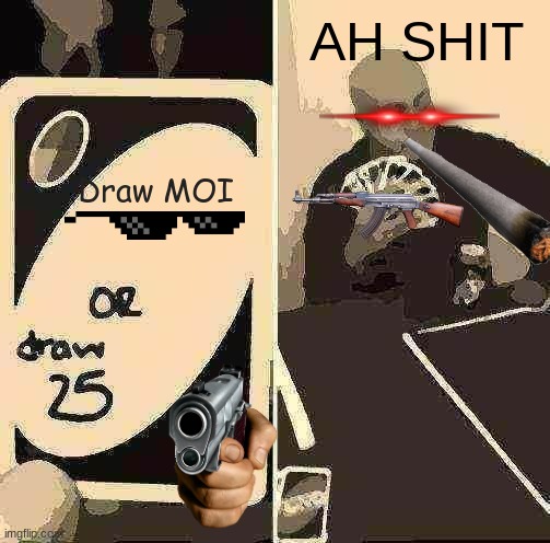 UNO Draw 25 Cards Meme | AH SHIT; Draw MOI | image tagged in memes,uno draw 25 cards | made w/ Imgflip meme maker