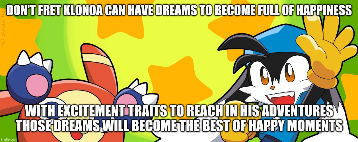 Let's all create happy moments together | DON'T FRET KLONOA CAN HAVE DREAMS TO BECOME FULL OF HAPPINESS; WITH EXCITEMENT TRAITS TO REACH IN HIS ADVENTURES THOSE DREAMS WILL BECOME THE BEST OF HAPPY MOMENTS | image tagged in klonoa,namco,bandainamco,namcobandai,bamco,smashbroscontender | made w/ Imgflip meme maker