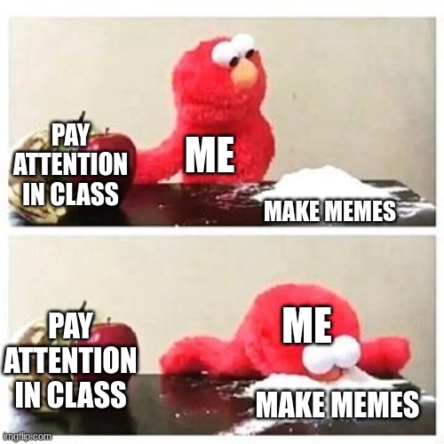 elmo cocaine | PAY
ATTENTION IN CLASS; ME; MAKE MEMES; ME; PAY ATTENTION IN CLASS; MAKE MEMES | image tagged in elmo cocaine | made w/ Imgflip meme maker