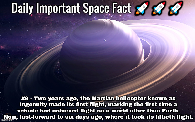 Daily Important Space Facts | #8 - Two years ago, the Martian helicopter known as Ingenuity made its first flight, marking the first time a vehicle had achieved flight on a world other than Earth. Now, fast-forward to six days ago, where it took its fiftieth flight. | image tagged in daily important space facts | made w/ Imgflip meme maker