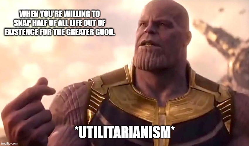 thanos snap | WHEN YOU'RE WILLING TO SNAP HALF OF ALL LIFE OUT OF EXISTENCE FOR THE GREATER GOOD. *UTILITARIANISM* | image tagged in thanos snap | made w/ Imgflip meme maker
