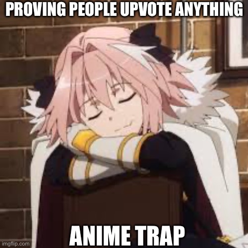 Just testing | PROVING PEOPLE UPVOTE ANYTHING; ANIME TRAP | image tagged in sleeping astolfo | made w/ Imgflip meme maker