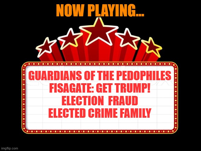 Movie coming soon | NOW PLAYING... GUARDIANS OF THE PEDOPHILES
FISAGATE: GET TRUMP!
ELECTION  FRAUD
ELECTED CRIME FAMILY | image tagged in movie coming soon | made w/ Imgflip meme maker