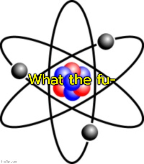 Atoms | What the fu- | image tagged in atoms | made w/ Imgflip meme maker