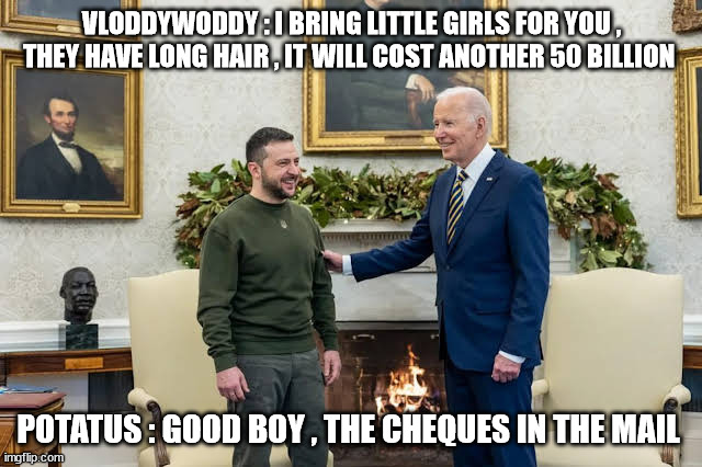 VLODDYWODDY : I BRING LITTLE GIRLS FOR YOU , THEY HAVE LONG HAIR , IT WILL COST ANOTHER 50 BILLION; POTATUS : GOOD BOY , THE CHEQUES IN THE MAIL | made w/ Imgflip meme maker