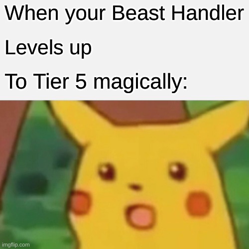 Surprised Pikachu Meme | When your Beast Handler; Levels up; To Tier 5 magically: | image tagged in memes,surprised pikachu | made w/ Imgflip meme maker