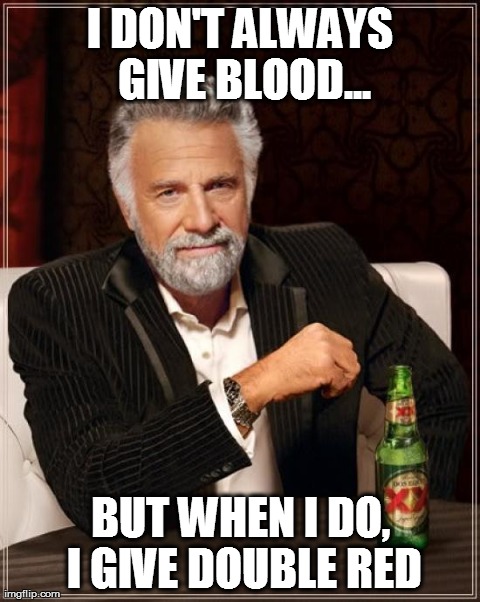 The Most Interesting Man In The World | I DON'T ALWAYS GIVE BLOOD... BUT WHEN I DO, I GIVE DOUBLE RED | image tagged in memes,the most interesting man in the world | made w/ Imgflip meme maker