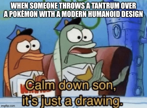 Calm Down, Son. It's Just A Drawing. | WHEN SOMEONE THROWS A TANTRUM OVER A POKÉMON WITH A MODERN HUMANOID DESIGN | image tagged in calm down son it's just a drawing,pokemon | made w/ Imgflip meme maker